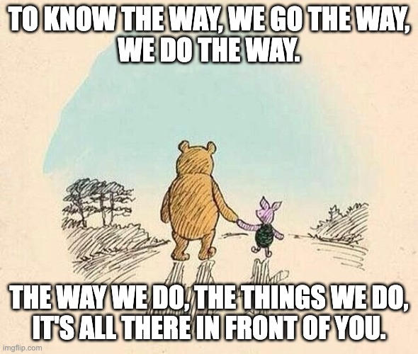 Winnie the Pooh talking to piglet, saying To know the way, we go the way, we do the way. The way we do, the things we do, it's all there in front of you.