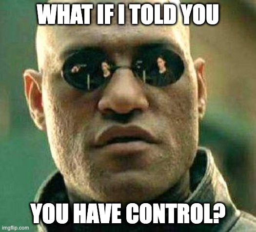 But what if I told you that you have control morpheus meme.